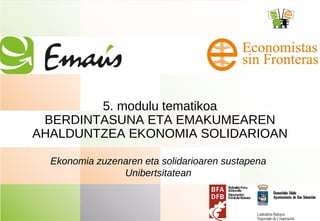 5. modulu tematikoa
BERDINTASUNA ETA EMAKUMEAREN
AHALDUNTZEA EKONOMIA SOLIDARIOAN
Ekonomia zuzenaren eta solidarioaren sustapena
Unibertsitatean
 