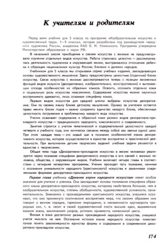 к учителям и рoitumелям
Перед вам.. учеБНI1К ДЛЯ 5 класса по програ мме . И зобразительное искусстю ..
ХУДОЖе:ТlеНItЫЙ труд• . 1-9 кnaccbol., которая разработана noд РУКОIlOДСТ80М НilРОД­
..ого художника РОСС, ilKaAeMIIKiI РАО Б. М. Н е менекого. ПрограММiI утверждена
МНН1стерс т lIOМ образова.. н наук.. РФ.
В ...,.чально~ школе приобщение к '8JI» искусети с ЖМ3НbI) не предусма.тр..-
aano изучение отдел~...х '''ДО' HCкy:t1'8;!I. Работа С1РОИJilСЬ цеJЮCТНО-pclССМilТpIlI3-
лась ДI!'8J1ЫЮСТЬ ХУДОЖННКiI • окружающей ЖIIЗНИ, 8ЫСТранIIalIOCЬ отноше_ ре6!Н­
liI К 06рмцам llЦlюналЬН.... К'fЛЬfYр Росс....' бnИЭlМ1(  дамк.., народа!.
Уче6tшком д.м 5 ON.Cc.II ..... OTKpbONeM t;epнlO уче6_.. ИJ,ДaНИЙ, 3(lIМ.AIItaIOЩН
основы художественного ,.,Ь/шлеНUR. Здесь предусмотрены цеllOстные (годичные) б/Юкн
I1СКУССТН. С.311 ,,скусет с ЖИЗНЬЮ рассмаТРИR3JOТСJl теперь с позиции жизненны.
фуl1КЦНI1 '408 с!(уест . (дefOp;lTHIHblX. изобразительны., I(OHCTPYKTH8liblK) .. ItIITtKalO-
щих ОТСЮAl особеННOI;ТetI м){ ОБРа.ЗЫ~ 113Ы+01. Ос_n., осознать отделано IIЗЫК
.. социальную раль ..скуа:ты НleIlDЗМОжtЮ. Coдep~tмe HCкytc:f1la МОжtЮ ....уч..Ты:...
IIOСПРНННIЧ'П aдelвaTНO, лшь OC'HIIIII специфику ИЭЫOЦl.
Первы вндо чскусств.а АЛII средней школы выбp.il.НЫ чскусст... дeKOp;lTHB'
ные. Он по СllOему IIЭЫКУ ближе детскому ..ышлеНЮ. OД~KO за учителе.. остаетCII
Пp;lВО ...eIITb БJIDКН годов - IIIЖНО CO){p.iI...HTb единстlIO каждого БJЮКiI, обесneЧНВiIJ!
цеlЮCТlЮCть погружеНl~ 11 I9OблеlЧТку каждого IfIНДiI чскусСТ.....
Уче....К ос....нваеТ coдep~H..e м образНЫЙ И3blК pa3Нbl~ 8I+ДDB декорат.НQ-ПРМ­
К1aДНDГO нскусства - традмЦlЮиного народного, IUЧIссмчес+Ого .. CO.peI«HнorO.
За..ТНII стра,СII С учето.. те..атнческоЙ м содержательной цеJЮстносrи каждой
четвертм н учебного года, онн логическн связаны МоеЖДУ собой КilK эReныl одной цепм.
Пр.. зто.. каждая тема - это НОВЫй шаг 1 поэнаннн особенностей IIЗЫOЦl дeKOp;l'
,вного нскусства, IWTOpoe otyще:ТlJ!lетCII 11 единстве IIDСПРИ,II и Пp.il.к,ческоЙ де'
тельноет... При _лолненн деть..н творчккмк 31I.A1I_Й учебные эад.а'* реW1lЮТCII В
едННСТIIe с ТlIOp4I!Cкмн .
06щi.1I Teмl. года .ДекораТН IЮ-ПРИIUIМ_ НСКУССТIIo • жиэнн чеJIDеOЦl. реали­
эуется через noзнанне спецификн декоративного нскусства н его с.язей с ЖНЗНЬЮ че-
IIOвека, общества, с окружаЮЩИ ..чро... Учеби к Il(JIю~ет цет ыре Г/laВЫ • соответ'
стВ.... С цетырЬМЯ ..етteрТII'И програ....ы. Уценик проходит путь 003на...., на..мИoiIJI
С осоэнанм, YHMкaJbНOCТM народного (Kpecт~IIHCКOГO) мскусстаа м эах.аНЧИIIaII совре-
_нны_ фор..ами декopl'''е+ю-прмкладltOlо ItCкycCТIla.
Перва. глава учебника Древние корни ИJlРОДНОro искусства,. ..,еет особое
зчаченне для учитеЛII и у..еннка. Оа заКflадыеает основы понм..ання спецнфнкм образ'
Horo цыаa декораТИВИО'ПРИlUlадного искусства, КОТОlЮму свойственна большаll, чем в
нэобра)..тельо нскусстве, стмень обобщеннQCТМ. художеств ен ной УСЛ08ttOCтм. орна·
ментальность. Знакомясь с проиэведенияч Kpec1bllHcKoro искусства. учащиесll осоз·
иаю,. что оно прочкуто позтмческч.. IОСПРЧlIтче.. Hp;!I. что СIОЧ..ч обраэа.мч оно
говорчт о .еччо.. порядке, гаронч ....роздан..я. о ..е..з ..ености KpyroaopoT прч­
POДHЫ~ с..п, т. е. нес е т . своей ~удожесае нной Пl10ТЧ высшче чде.., выраженные
IIЗЫКО ЭНlКI, Зlклинание уэоров, ритма.... opHaMeчtl, символико ;; цвета.
Вч~OЦIII I 'ЗЫК достаточно разны~ проиэ.едениЙ нlPOAНOro чскусстаа, у..ащчеCII
УЧlТ, ..ЬИ:IIIНЬ 101 нем. Осознан..е ЧСТОКОI IIЗЫКil народного мскусстаа noмoraer
nyчще nOHII1b закономернос, e.nчнстаа фоРМЫ и содержаи...... C08peмetНOM AeKQ-
p;lТИlНО-ПРЧIUlilДНОМ чскусстве.
174
 