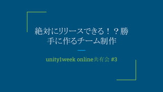 絶対にリリースできる！？勝
手に作るチーム制作
unity1week online共有会 #3
 