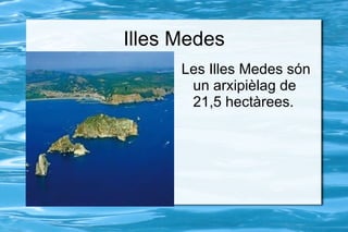 Illes Medes
      Les Illes Medes són
s      un arxipièlag de
       21,5 hectàrees.
 