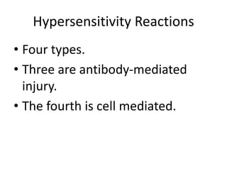 Hypersensitivity Reactions
• Four types.
• Three are antibody-mediated
injury.
• The fourth is cell mediated.
 