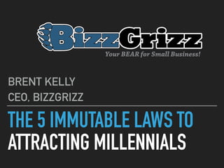 THE 5 IMMUTABLE LAWS TO
ATTRACTING MILLENNIALS
BRENT KELLY
CEO, BIZZGRIZZ
 