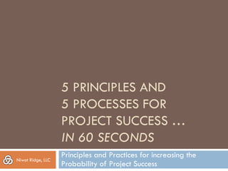 Niwot Ridge Consulting, LLC

Five Principles, Practices, And Processes For Project Success
Performance-Based Project Management℠, Copyright ® Niwot Ridge Consulting, LLC, 2013

 