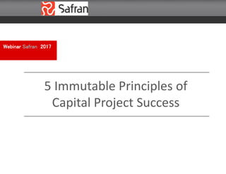Webinar Safran 2017
5 Immutable Principles of
Capital Project Success
 