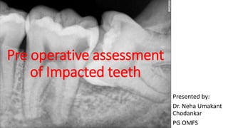 Presented by:
Dr. Neha Umakant
Chodankar
PG OMFS
Pre operative assessment
of Impacted teeth
 