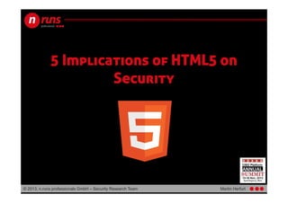 5 Implications of HTML5 on
Security

© 2013, n.runs professionals GmbH – Security Research Team

Martin Herfurt

 