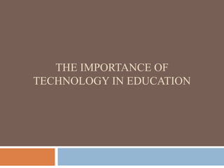 THE IMPORTANCE OF
TECHNOLOGY IN EDUCATION
 