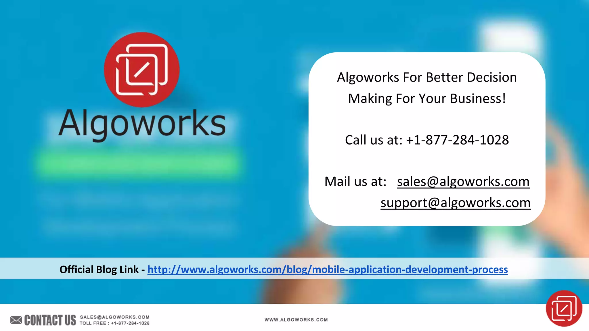 Algoworks For Better Decision
Making For Your Business!
Call us at: +1-877-284-1028
Mail us at: sales@algoworks.com
support@algoworks.com
Official Blog Link - http://www.algoworks.com/blog/mobile-application-development-process
 