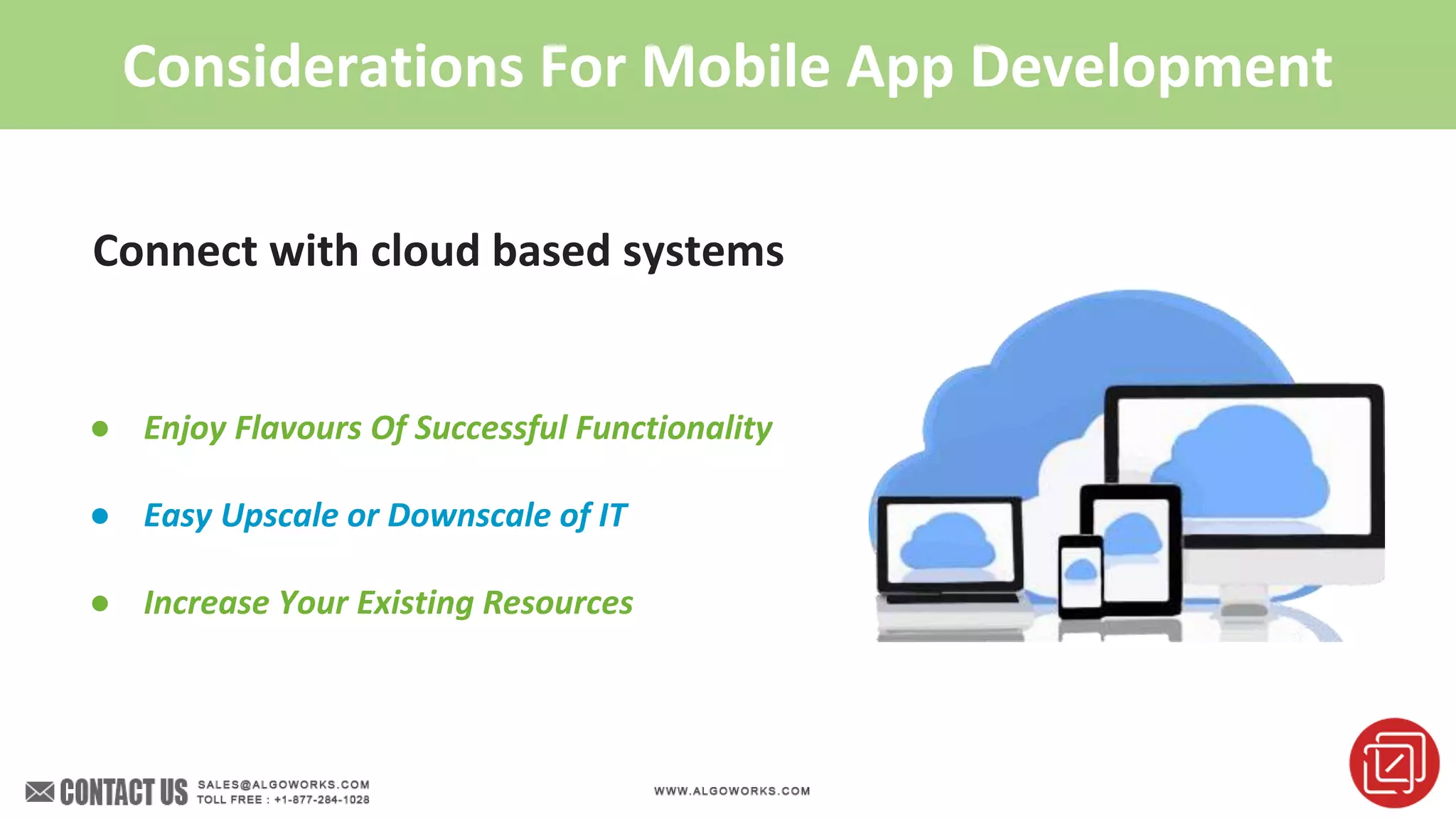 Considerations For Mobile App Development
Connect with cloud based systems
● Enjoy Flavours Of Successful Functionality
● Easy Upscale or Downscale of IT
● Increase Your Existing Resources
 
