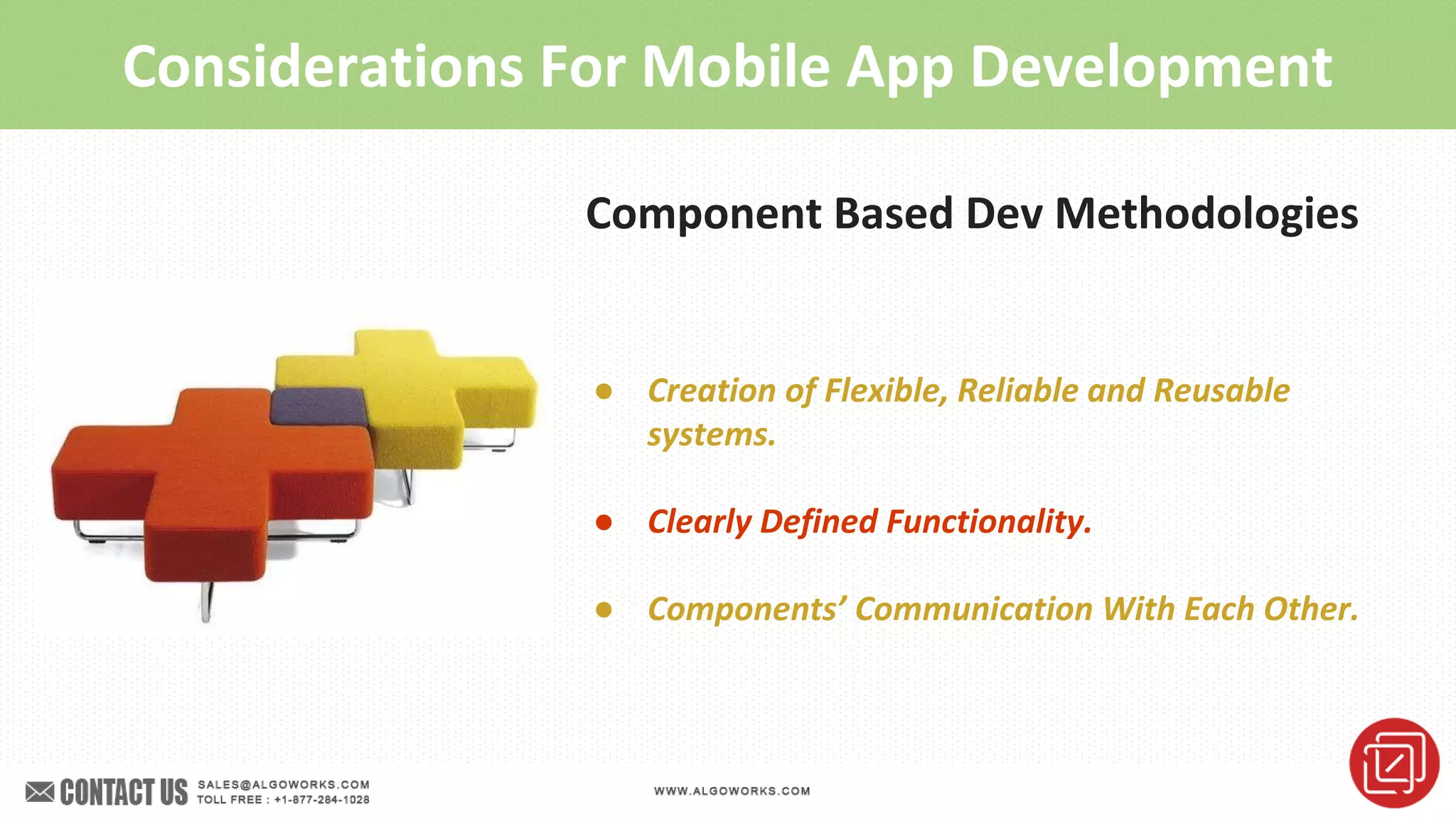 Considerations For Mobile App Development
Component Based Dev Methodologies
● Creation of Flexible, Reliable and Reusable
systems.
● Clearly Defined Functionality.
● Components’ Communication With Each Other.
 