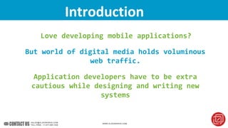 Considerations For Mobile App DevelopmentIntroduction
Love developing mobile applications?
But world of digital media holds voluminous
web traffic.
Application developers have to be extra
cautious while designing and writing new
systems
 