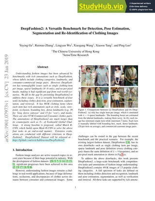 DeepFashion2: A Versatile Benchmark for Detection, Pose Estimation,
Segmentation and Re-Identification of Clothing Images
Yuying Ge1
, Ruimao Zhang1
, Lingyun Wu2
, Xiaogang Wang1
, Xiaoou Tang1
, and Ping Luo1
1
The Chinese University of Hong Kong
2
SenseTime Research
Abstract
Understanding fashion images has been advanced by
benchmarks with rich annotations such as DeepFashion,
whose labels include clothing categories, landmarks, and
consumer-commercial image pairs. However, DeepFash-
ion has nonnegligible issues such as single clothing-item
per image, sparse landmarks (4∼8 only), and no per-pixel
masks, making it had significant gap from real-world sce-
narios. We fill in the gap by presenting DeepFashion2 to
address these issues. It is a versatile benchmark of four
tasks including clothes detection, pose estimation, segmen-
tation, and retrieval. It has 801K clothing items where
each item has rich annotations such as style, scale, view-
point, occlusion, bounding box, dense landmarks (e.g. 39
for ‘long sleeve outwear’ and 15 for ‘vest’), and masks.
There are also 873K Commercial-Consumer clothes pairs.
The annotations of DeepFashion2 are much larger than
its counterparts such as 8× of FashionAI Global Chal-
lenge. A strong baseline is proposed, called Match R-
CNN, which builds upon Mask R-CNN to solve the above
four tasks in an end-to-end manner. Extensive evalu-
ations are conducted with different criterions in Deep-
Fashion2. DeepFashion2 Dataset will be released at :
https://github.com/switchablenorms/DeepFashion2
1. Introduction
Fashion image analyses are active research topics in re-
cent years because of their huge potential in industry. With
the development of fashion datasets [20, 5, 7, 3, 14, 12, 21,
1], significant progresses have been achieved in this area
[2, 19, 17, 18, 9, 8].
However, understanding fashion images remains a chal-
lenge in real-world applications, because of large deforma-
tions, occlusions, and discrepancies of clothes across do-
mains between consumer and commercial images. Some
DeepFashion
DeepFashion2
(a)
(b)
tank top
cardigan
tank top
cardigan
vest
vest
skirt
long sleeve
top
long sleeve
outwear
trousers
shorts
shorts
long sleeve
outwear
Figure 1. Comparisons between (a) DeepFashion and (b) Deep-
Fashion2. (a) only has single item per image, which is annotated
with 4 ∼ 8 sparse landmarks. The bounding boxes are estimated
from the labeled landmarks, making them noisy. In (b), each im-
age has minimum single item while maximum 7 items. Each item
is manually labeled with bounding box, mask, dense landmarks
(20 per item on average), and commercial-customer image pairs.
challenges can be rooted in the gap between the recent
benchmark and the practical scenario. For example, the
existing largest fashion dataset, DeepFashion [14], has its
own drawbacks such as single clothing item per image,
sparse landmark and pose definition (every clothing cate-
gory shares the same definition of 4 ∼ 8 keypoints), and no
per-pixel mask annotation as shown in Fig.1(a).
To address the above drawbacks, this work presents
DeepFashion2, a large-scale benchmark with comprehen-
sive tasks and annotations of fashion image understanding.
DeepFashion2 contains 491K images of 13 popular cloth-
ing categories. A full spectrum of tasks are defined on
them including clothes detection and recognition, landmark
and pose estimation, segmentation, as well as verification
and retrieval. All these tasks are supported by rich annota-
1
arXiv:1901.07973v1
[cs.CV]
23
Jan
2019
 