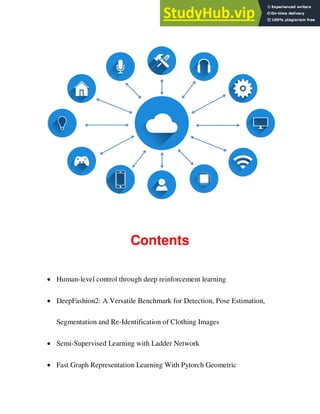 Contents
 Human-level control through deep reinforcement learning
 DeepFashion2: A Versatile Benchmark for Detection, Pose Estimation,
Segmentation and Re-Identification of Clothing Images
 Semi-Supervised Learning with Ladder Network
 Fast Graph Representation Learning With Pytorch Geometric
 