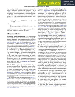 High-Fidelity Image Generation With Fewer Labels
when combined with the methods introduced in Sections 3.1
and 3.2. To this end, similarly to the training of F in (1)
and (2), we train an additional linear classifier cR on the
discriminator feature representation D̃ to predict rotations
r ∈ R of the rotated real images xr
and rotated fake im-
ages G(z, y)r
. The corresponding loss terms added to the
discriminator and generator losses are
−
β
|R|
X
r∈R
Ex∼pdata(x)[log p(cR(D̃(xr
) = r)] (4)
and
−
α
|R|
E(z,y)∼p(z,y)[log p(cR(D̃(G(z, y)r
) = r)], (5)
respectively, where α, β  0 are weights to balance the loss
terms. This approach is illustrated in Figure 6.
4. Experimental setup
Architecture and hyperparameters GANs are notori-
ously unstable to train and their performance strongly de-
pends on the capacity of the neural architecture, optimiza-
tion hyperparameters, and appropriate regularization (Lucic
et al., 2018; Kurach et al., 2018). We implemented the con-
ditional BigGAN architecture (Brock et al., 2019) which
achieves state-of-the-art results on ImageNet.3
We use ex-
actly the same optimization hyper-parameters as Brock et al.
(2019). Specifically, we employ the Adam Optimizer with
the learning rates 5 · 10−5
for the generator and 2 · 10−4
for the discriminator (β1 = 0 β2 = 0.999). We train for
250k generator steps with 2 discriminator iterations before
each generator step. The batch size was fixed to 2048, and
we use a latent code z with 120 dimensions. We employ
spectral normalization in both generator and discriminator.
In contrast to BigGAN, we do not apply orthogonal regu-
larization as this was observed to only marginally improve
sample quality (cf. Table 1 in Brock et al. (2019)) and we
do not use the truncation trick.
Datasets We focus primarily on IMAGENET, the largest
and most diverse image data set commonly used to evaluate
GANs. IMAGENET contains 1.3M training images and 50k
test images, each corresponding to one of 1k object classes.
We resize the images to 128 × 128 × 3 as done in Miyato 
Koyama (2018) and Zhang et al. (2018). Partially labeled
data sets for the semi-supervised approaches are obtained
by randomly selecting k% of the samples from each class.
3
We dissected the model checkpoints released by Brock et al.
(2019) to obtain exact counts of trainable parameters and their
dimensions, and match them to byte level (cf. Tables 10 and
11). We want to emphasize that at this point this methodology
is bleeding-edge and successful state-of-the-art methods require
careful architecture-level tuning. To foster reproducibility we
meticulously detail this architecture at tensor-level detail in Ap-
pendix B and open-source our code at https://github.com/
google/compare_gan.
Evaluation metrics We use the Fréchet Inception Dis-
tance (FID) (Heusel et al., 2017) and Inception Score (Sal-
imans et al., 2016) to evaluate the quality of the gener-
ated samples. To compute the FID, the real data and
generated samples are first embedded in a specific layer
of a pre-trained Inception network. Then, a multivariate
Gaussian is fit to the data and the distance computed as
FID(x, g) = ||µx − µg||2
2 + Tr(Σx + Σg − 2(ΣxΣg)
1
2 ),
where µ and Σ denote the empirical mean and covariance,
and subscripts x and g denote the real and generated data
respectively. FID was shown to be sensitive to both the addi-
tion of spurious modes and to mode dropping (Sajjadi et al.,
2018; Lucic et al., 2018). Inception Score posits that condi-
tional label distribution of samples containing meaningful
objects should have low entropy, and the variability of the
samples should be high leading to the following formula-
tion: IS = exp(Ex∼Q[dKL(p(y | x), p(y))]). Although it
has some flaws (Barratt  Sharma, 2018), we report it to en-
able comparison with existing methods. Following (Brock
et al., 2019), the FID is computed using the 50k IMAGENET
testing images and 50k randomly sampled fake images, and
the IS is computed from 50k randomly sampled fake images.
All metrics are computed for 5 different randomly sampled
sets of fake images and we report the mean.
Methods We conduct an extensive comparison of meth-
ods detailed in Table 1, namely: Unmodified BIGGAN, the
unsupervised methods SINGLE LABEL, RANDOM LABEL,
CLUSTERING, and the semi-supervised methods S2
GAN
and S2
GAN-CO. In all S2
GAN-CO experiments we use
soft labels, i.e., the soft-max output of cCT instead of one-
hot encoded hard estimates, as we observed in preliminary
experiments that this stabilizes training. For S2
GAN we use
hard labels by default, but investigate the effect of soft labels
in separate experiments. For all semi-supervised methods
we have access only to k% of the ground truth labels where
k ∈ {5, 10, 20}. As an additional baseline, we retain k%
labeled real images and discard all unlabeled real images,
then using the remaining labeled images to train BIGGAN
(the resulting model is designated by BIGGAN-k%). Fi-
nally, we explore the effect of self-supervision during GAN
training on the unsupervised and semi-supervised methods.
We train every model three times with a different random
seed and report the median FID and the median IS. With
the exception of the SINGLE LABEL and BIGGAN-k%, the
standard deviation of the mean across three runs is very
low. We therefore defer tables with the mean FID and IS
values and standard deviations to Appendix D. All models
are trained on 128 cores of a Google TPU v3 Pod with
BatchNorm statistics synchronized across cores.
Unsupervised approaches For CLUSTERING we sim-
ply used the best available self-supervised rotation
model from (Kolesnikov et al., 2019). The number
 