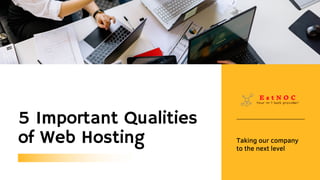 5 Important Qualities
of Web Hosting Taking our company
to the next level
 
