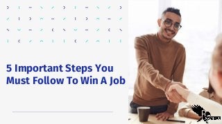 5 Important Steps You
Must Follow To Win A Job
 