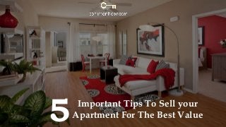 Important Tips To Sell your 
Apartment For The Best Value 
5  