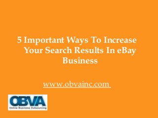 5 Important Ways To Increase
Your Search Results In eBay
Business
www.obvainc.com
 