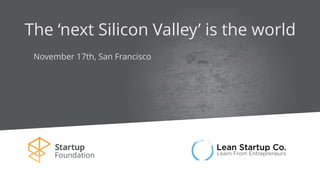 The ‘next Silicon Valley’ is the world
November 17th, San Francisco
 