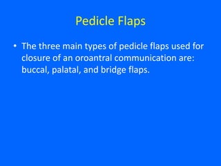 Pedicle Flaps
• The three main types of pedicle flaps used for
closure of an oroantral communication are:
buccal, palatal, and bridge flaps.
 