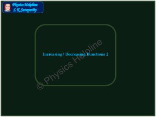 Physics Helpline
L K Satapathy
Increasing / Decreasing Functions 2
 