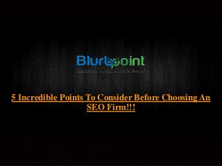 5 Incredible Points To Consider Before Choosing An 
SEO Firm!!! 
 