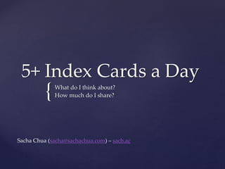 {
5+ Index Cards a Day
What do I think about?
How much do I share?
Sacha Chua (sacha@sachachua.com) – sach.ac
 