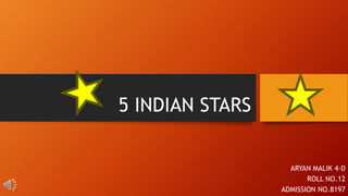 5 INDIAN STARS
ARYAN MALIK 4-D
ROLL NO.12
ADMISSION NO.8197
 