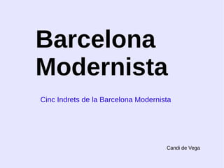 Barcelona 
Modernista 
Cinc Indrets de la Barcelona Modernista 
Candi de Vega 
 