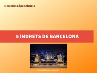 5 INDRETS DE BARCELONA
Autor de la imatge: Juanedc
Mercedes López Alcudia
 