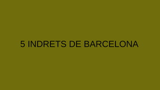 5 INDRETS DE BARCELONA
 