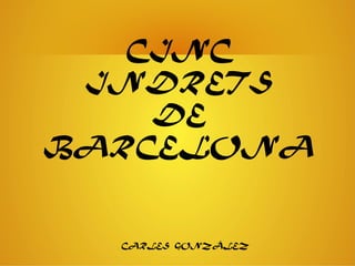 CINC 
INDRETS 
DE 
BARCELONA 
CARLES GONZÁLEZ 
 