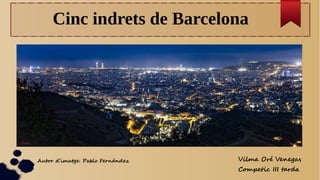Cinc indrets de Barcelona
Autor d’imatge: Pablo Fernández Vilma Oré Venegas
Competic III tarda
 