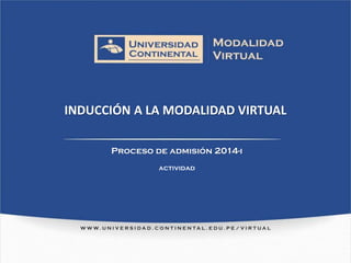 INDUCCIÓN A LA MODALIDAD VIRTUAL
Proceso de admisión 2014-i
actividad
 
