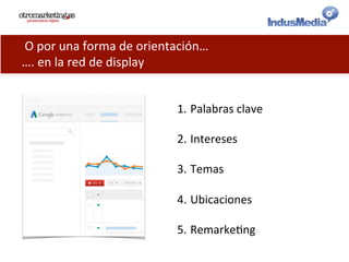  O	
  por	
  una	
  forma	
  de	
  orientación…	
  
….	
  en	
  la	
  red	
  de	
  display	
  
1. Palabras	
  clave	
  
2. Intereses	
  
3. Temas	
  	
  
4. Ubicaciones	
  
5. Remarke@ng	
  
 