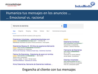 Humaniza	
  tus	
  mensajes	
  en	
  los	
  anuncios	
  …	
  
…	
  Emocional	
  vs.	
  racional	
  
Engancha	
  al	
  cliente	
  con	
  tus	
  mensajes	
  
 