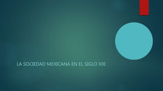 LA SOCIEDAD MEXICANA EN EL SIGLO XXI
 