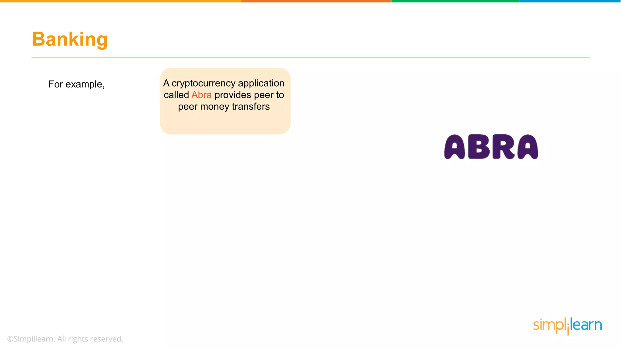 Banking
A cryptocurrency application
called Abra provides peer to
peer money transfers
For example,
 