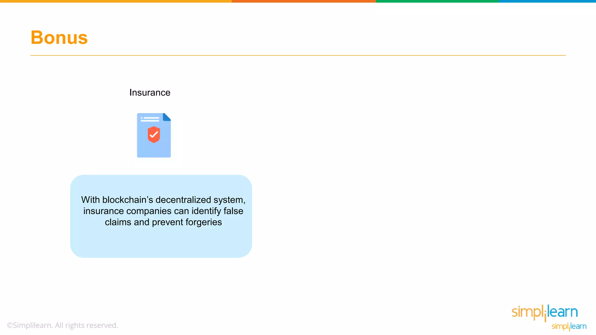 Bonus
Insurance
With blockchain’s decentralized system,
insurance companies can identify false
claims and prevent forgeries
 