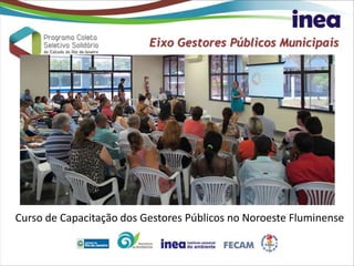Eixo Gestores Públicos Municipais
Curso de Capacitação dos Gestores Públicos no Noroeste Fluminense
 
