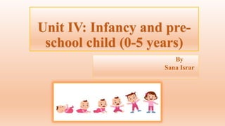 Unit IV: Infancy and pre-
school child (0-5 years)
By
Sana Israr
 