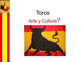 Toros
Arte y Cultura?
 