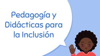 Pedagogía y
Didácticas para
la Inclusión
 