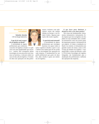 Mentalidade versus
mentalidade
Sebastião Almeida
CEO da Knapp Sudamerica
O que há de mais avança-
do em logística no Brasil?
A mentalidade de alguns
profissionais que conhecem
conceitos de logística a fundo e os apli-
cam com uma simplicidade que encan-
ta e motiva. Eles conseguem adotar
tecnologias em seus processos sem trau-
mas ou barreiras, e colocam ordem no
caos do dia-a-dia da logística. O resulta-
do disso são operações em alta perfor-
mance, inclusive com indi-
cadores acima das médias
obtidas na Europa e nos Es-
tados Unidos. Algumas ope-
rações dão muito orgulho.
Eoquehádemaisatrasado?
A mentalidade de alguns
profissionais que enxergam
barreiras em quase todas as
ações. Logística é desafio, é gerir o caos
e definir uma ordem para ele de acordo
com as necessidades das operações de
cada empresa. É fundamental ter um
perfil profissional que goste de desa-
fios, aliás: desafio é quase um sinôni-
mo de logística.
O que fazer para diminuir a
distância entre essas duas pontas?
Três coisas são fundamentais: treina-
mento, treinamento e treinamento. To-
da empresa que tem na logística um dos
pilares de suas atividades deve conside-
rar treinamento como um evento quase
tão importante quanto o fechamento de
um negócio. As visitas a instalações no
Brasil e no exterior, os treinamentos em
grandes centros de ensino, como o CEL
(Centro de Estudos em Logística – Cop-
pead/UFRJ) e centros de fomento, como
o CTLI (Centro Tecnológico de Logística
Integrada), são fundamentais para a
atualização dos profissionais e melhoria
das operações das empresas.
infraestrutura.qxp 6/11/2007 4:30 PM Page 50
 