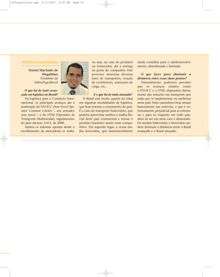 NVOCC versus hidrovias
Daniel Machado de
Magalhães
Presidente da
YellowPagesBrazil
O que há de mais avan-
çado em logística no Brasil?
Na logística para o Comércio Inter-
nacional, os principais avanços são a
instituição do NVOCC (Non Vessel Ope-
rator Common Carrier) – um armador
sem navio – e do OTM (Operador de
Transporte Multimodal), regulamenta-
do pelo decreto 3.411, de 2000.
Ambos os sistemas operam desde o
recolhimento da mercadoria ex works,
ou seja, na casa do produtor
ou fornecedor, até a entrega
na porta do comprador. Este
processo atravessa diversas
fases de transportes, ovação
de contêineres, manuseio de
carga, etc..
E o que há de mais atrasado?
O Brasil está muito aquém do ideal
em algumas modalidades de logística,
que hoje travam o crescimento do país.
É o caso do transporte hidroviário, que
poderia aproveitar melhor a malha flu-
vial deste país continental e tornar o
produto brasileiro muito mais compe-
titivo. Em segundo lugar, a nossa ma-
lha ferroviária, que lamentavelmente
ainda contribui para o subdesenvolvi-
mento, abandonada e limitada.
O que fazer para diminuir a
distância entre essas duas pontas?
Naturalmente, podemos perceber
que os avanços citados, como
o NVOCC e o OTM, dependem direta-
mente das soluções em transporte que
estão por se implementar ou melhorar
neste país. Estes operadores hoje atuam
basicamente nas rodovias, o que é ex-
tremamente prejudicial para as estrutu-
ras e para os viajantes em todo país,
além de ser um meio caro e demorado.
Os modais hidroviário e ferroviário po-
dem diminuir a distância entre o Brasil
avançado e o Brasil atrasado.
infraestrutura.qxp 6/11/2007 4:30 PM Page 53
 