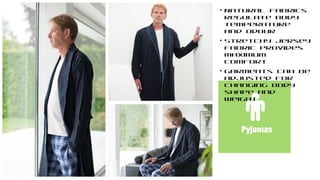 Pyjamas
• Natural fabrics
regulate body
temperature
and odour
• Stretchy jersey
fabric provides
maximum
comfort
• Garments can be
adjusted for
changing body
shape and
weight
 