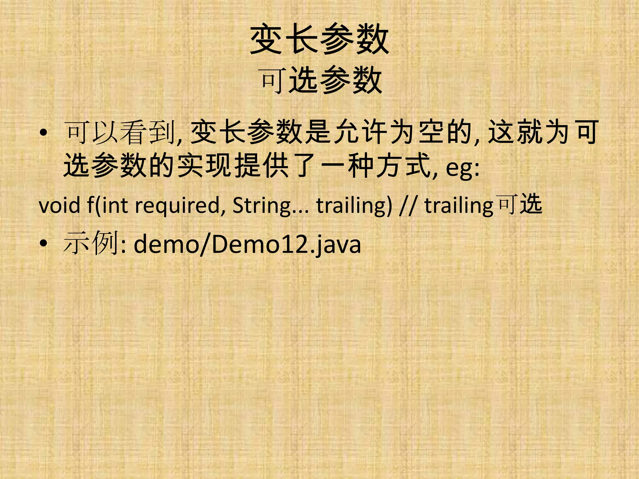 变长参数
                       可选参数
• 可以看到, 变长参数是允许为空的, 这就为可
  选参数的实现提供了一种方式, eg:
void f(int required, String... trailing) // trailing可选
• 示例: demo/Demo12.java
 