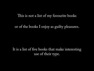is is not a list of my favourite books

 or of the books I enjoy as guilty pleasures.




It is a list of ﬁve books that make interesting
                 use of their type.