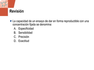 GDS_0418723_McClelland_v4 101
Revisión
La capacidad de un ensayo de dar en forma reproductible con una
concentración fijada se denomina:
A. Especificidad
B. Sensibilidad
C. Precisión
D. Exactitud
 
