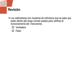 GDS_0418723_McClelland_v4 109
Revisión
Los calibradores son muestras de individuos que se sabe que
están dentro del rango normal usados para verificar el
funcionamiento del instrumento.
Verdadero
Falso
 